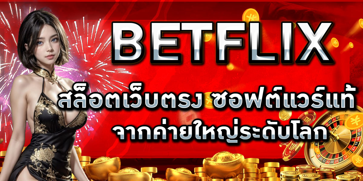 BETFLIX สล็อตเว็บตรง ซอฟต์แวร์แท้จากค่ายใหญ่ระดับโลก